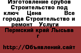 Изготовление срубов.Строительство под ключ. › Цена ­ 8 000 - Все города Строительство и ремонт » Услуги   . Пермский край,Лысьва г.